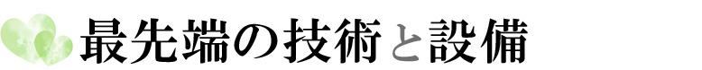 最先端の技術と設備